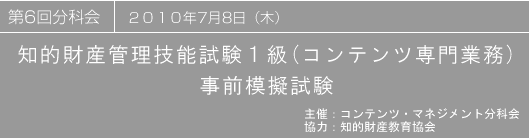 第6回分科会|2010年7月8日|知的財産管理技能検定1級(コンテンツ専門業務)事前模擬試験